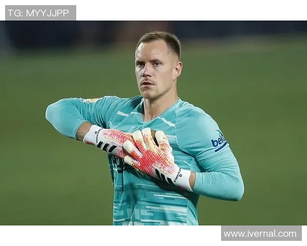 特尔施特根：从巴萨门神到世界级守门员的传奇之路